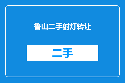 鲁山二手射灯转让(您是否在寻找一个合适的二手射灯？鲁山地区的二手射灯转让信息，您知道吗？)