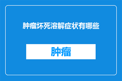 肿瘤坏死溶解症状有哪些(肿瘤坏死溶解症状有哪些？)