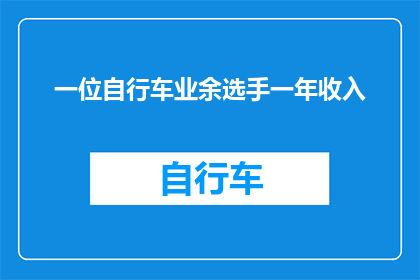 一位自行车业余选手一年收入(一位自行车业余选手一年收入是多少？)