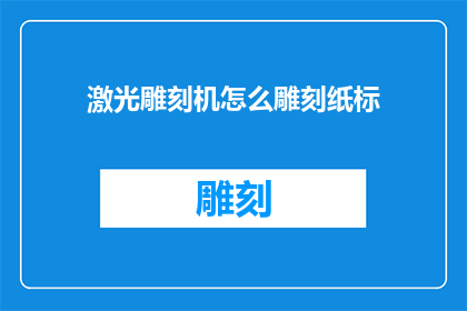 激光雕刻机怎么雕刻纸标(如何利用激光雕刻机在纸张上精准雕刻标识？)
