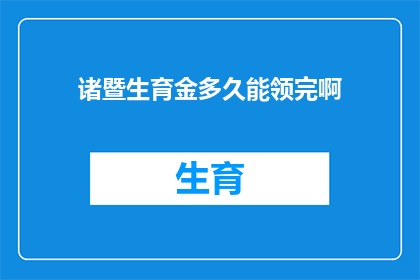 诸暨生育金多久能领完啊(诸暨生育金领取期限是多久？)