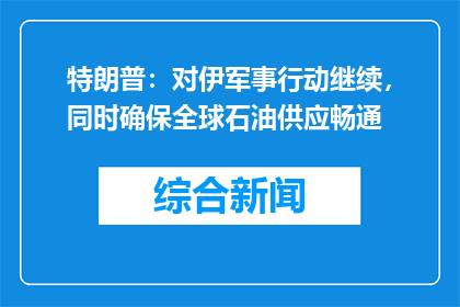 特朗普：对伊军事行动继续，同时确保全球石油供应畅通