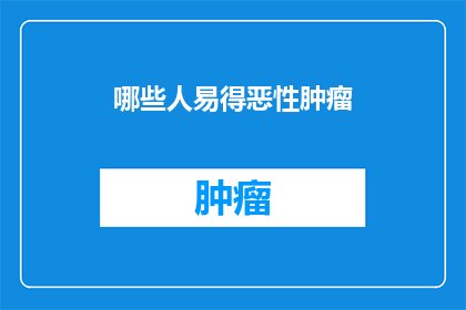 哪些人易得恶性肿瘤(哪些人群更易患上恶性肿瘤？)