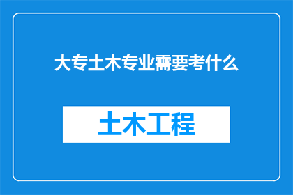 大专土木专业需要考什么(大专土木专业毕业生应考取哪些资格证书以提升职业竞争力？)