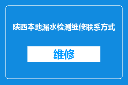 陕西本地漏水检测维修联系方式(陕西本地漏水检测维修联系方式是什么？)
