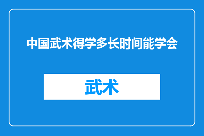 中国武术得学多长时间能学会(中国武术究竟需要多长时间才能精通？)