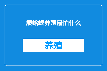 癞蛤蟆养殖最怕什么(养殖癞蛤蟆时，最应警惕的是什么？)