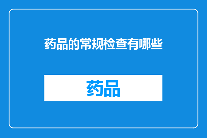 药品的常规检查有哪些(药品常规检查的具体内容有哪些？)