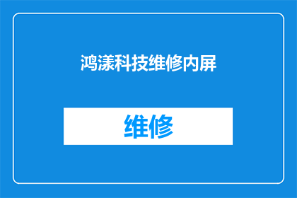 鸿漾科技维修内屏(鸿漾科技的维修服务是否包括内屏更换？)