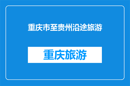 重庆市至贵州沿途旅游(重庆至贵州沿途旅游：探索迷人风景与文化之旅吗？)