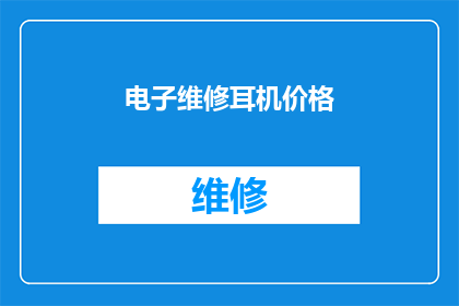 电子维修耳机价格(电子维修耳机的价格是多少？)