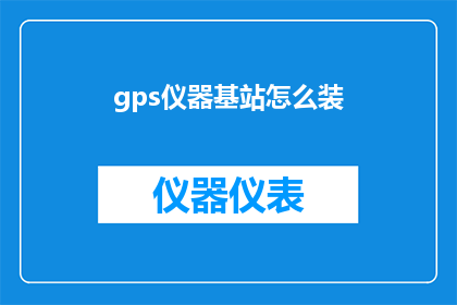 gps仪器基站怎么装(如何正确安装GPS仪器基站？)