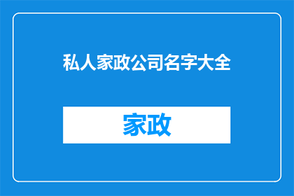 私人家政公司名字大全(您是否在寻找一个能够提供全面服务的私人家政公司？我们为您精心挑选了一系列名字，每一个都蕴含着独特的意义和内涵这些名字不仅代表了我们对服务质量的严格要求，也体现了我们对客户满意度的不懈追求无论是家庭保洁还是老人护理，我们都能为您提供最专业最贴心的服务让我们共同打造一个温馨舒适的家居环境，让生活更加美好)