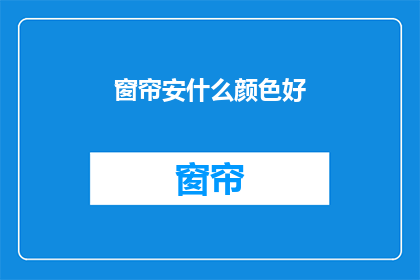 窗帘安什么颜色好(如何挑选窗帘颜色以提升家居美感？)