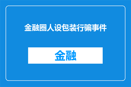 金融圈人设包装行骗事件(金融圈内人物形象包装背后：揭秘行骗事件背后的真相)