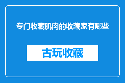 专门收藏肌肉的收藏家有哪些(探索肌肉收藏家的世界：他们是如何专门收集和珍藏肌肉的？)