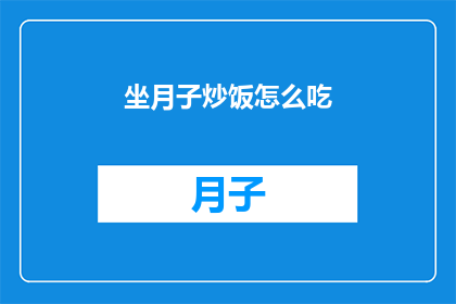 坐月子炒饭怎么吃(坐月子期间，如何制作美味又营养的炒饭？)