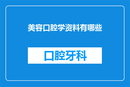 美容口腔学资料有哪些(您是否在寻找关于美容口腔学的资料？有哪些是值得推荐的？)