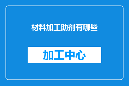 材料加工助剂有哪些(哪些材料加工助剂是您在生产过程中不可或缺的？)
