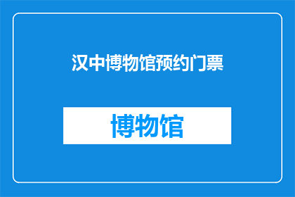 汉中博物馆预约门票(汉中博物馆的门票预约流程是怎样的？)