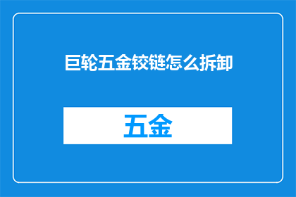 巨轮五金铰链怎么拆卸(如何安全拆卸巨轮五金铰链？)