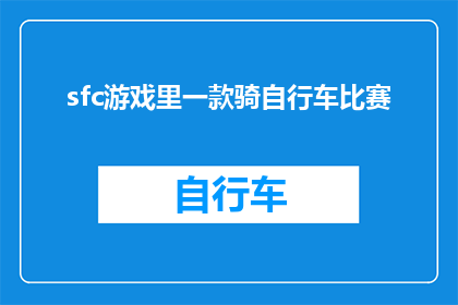 sfc游戏里一款骑自行车比赛(在sfc游戏中，你能否骑着自行车进行一场激动人心的比赛？)
