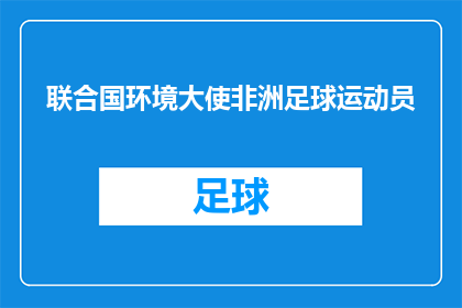 联合国环境大使非洲足球运动员(非洲足球巨星是否担任联合国环境大使？)