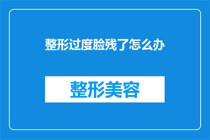 整形过度脸残了怎么办(面对整形后脸部轮廓不自然的问题，我们该如何应对？)