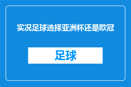 实况足球选择亚洲杯还是欧冠(您是否应该选择亚洲杯还是欧冠作为您的实况足球比赛焦点？)