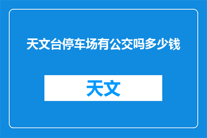 天文台停车场有公交吗多少钱(天文台停车场是否提供公交服务？以及相关的费用是多少？)