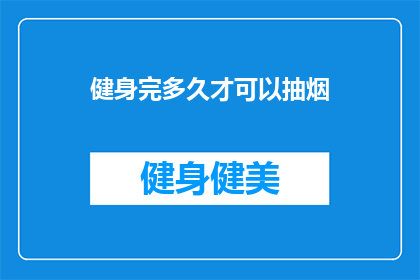 健身完多久才可以抽烟(健身后多久可以抽烟？探讨健康与习惯的平衡)