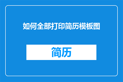 如何全部打印简历模板图(如何全面打印出一份专业的简历模板图？)