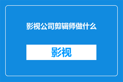 影视公司剪辑师做什么(影视公司剪辑师的职责是什么？)