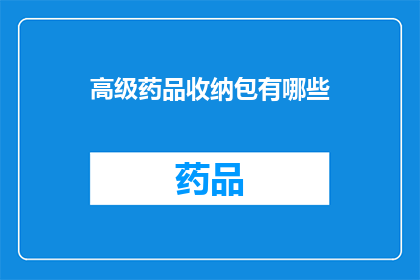 高级药品收纳包有哪些(高级药品收纳包有哪些？)