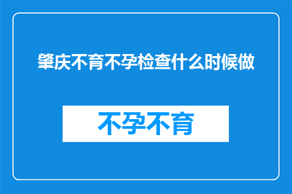 肇庆不育不孕检查什么时候做(肇庆市民何时应进行不育不孕检查？)
