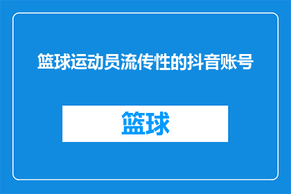 篮球运动员流传性的抖音账号(篮球运动员的抖音账号是否具有广泛的流传性？)