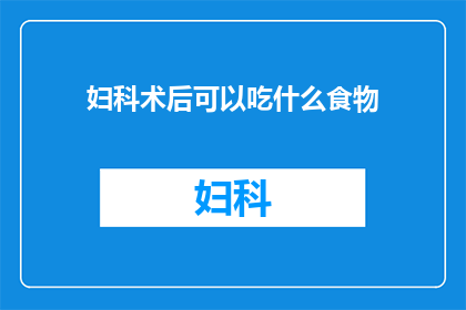 妇科术后可以吃什么食物(妇科手术后，患者应如何选择合适的食物以促进恢复？)
