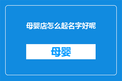 母婴店怎么起名字好呢(如何为母婴店起一个吸引人的名字？)