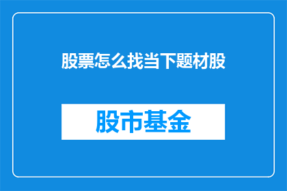 股票怎么找当下题材股(如何寻找当前热门的股票题材？)