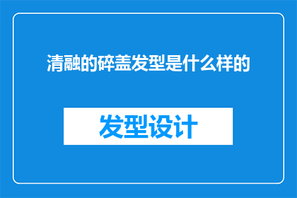 清融的碎盖发型是什么样的(清融的碎盖发型究竟是怎样的一种风格？)