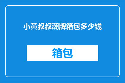 小黄叔叔潮牌箱包多少钱(小黄叔叔潮牌箱包的价格是多少？)