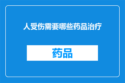 人受伤需要哪些药品治疗(人受伤后，需要哪些药品来治疗？)