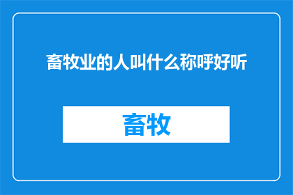畜牧业的人叫什么称呼好听(畜牧业工作者的称谓：探索那些令人尊敬的称呼)