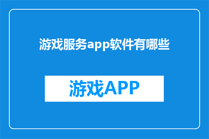 游戏服务app软件有哪些(您知道有哪些游戏服务app软件吗？)