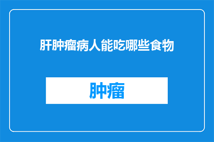 肝肿瘤病人能吃哪些食物(肝肿瘤患者应如何选择饮食？)