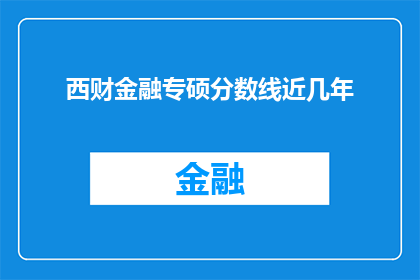 西财金融专硕分数线近几年(西财金融专硕分数线近几年是多少？)