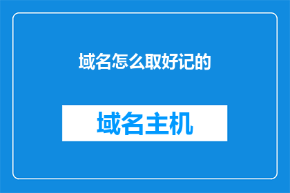 域名怎么取好记的(如何为域名选取一个既好记又易于记忆的名称？)