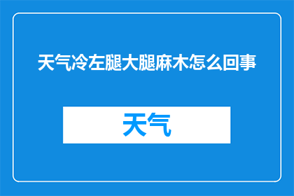 天气冷左腿大腿麻木怎么回事(寒冷天气下，左腿大腿出现麻木感，这究竟是怎么回事？)