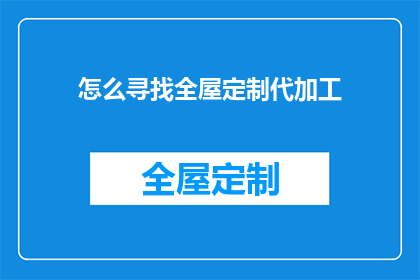 怎么寻找全屋定制代加工(如何寻找全屋定制代加工服务？)