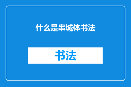 什么是串城体书法(探索什么是串城体书法：一种独特的书法艺术形式？)